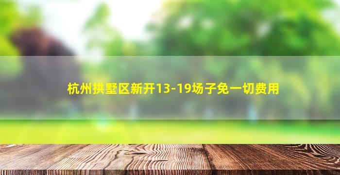 杭州拱墅区新开13-19场子免一切费用